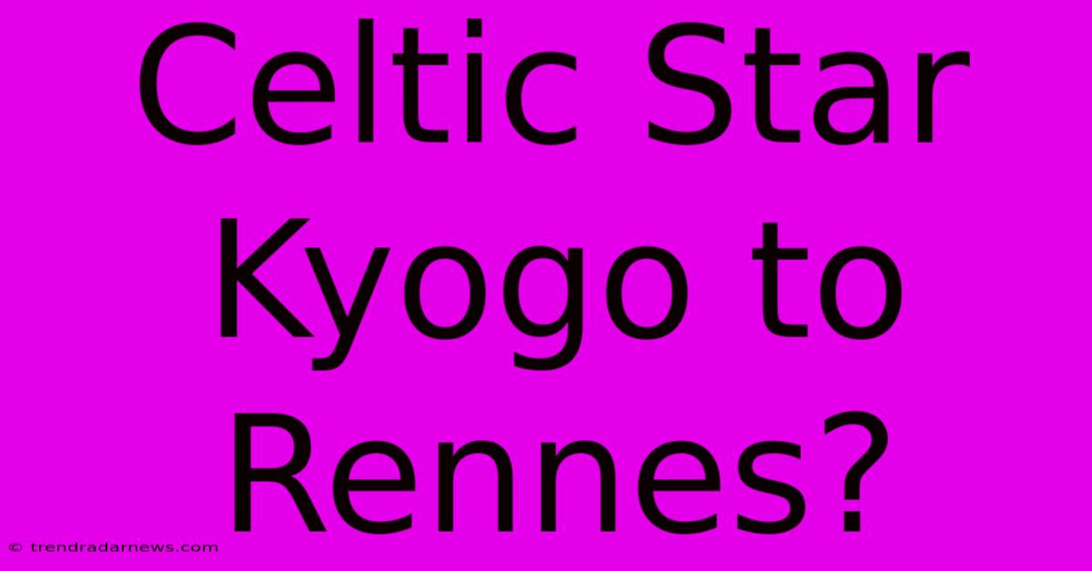 Celtic Star Kyogo To Rennes?