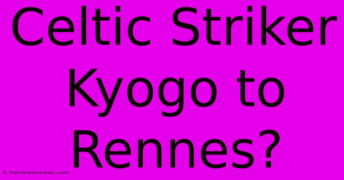 Celtic Striker Kyogo To Rennes?