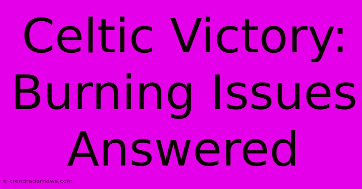 Celtic Victory: Burning Issues Answered