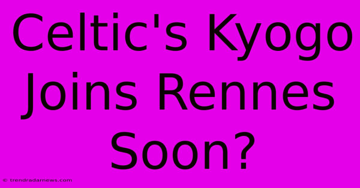 Celtic's Kyogo Joins Rennes Soon?