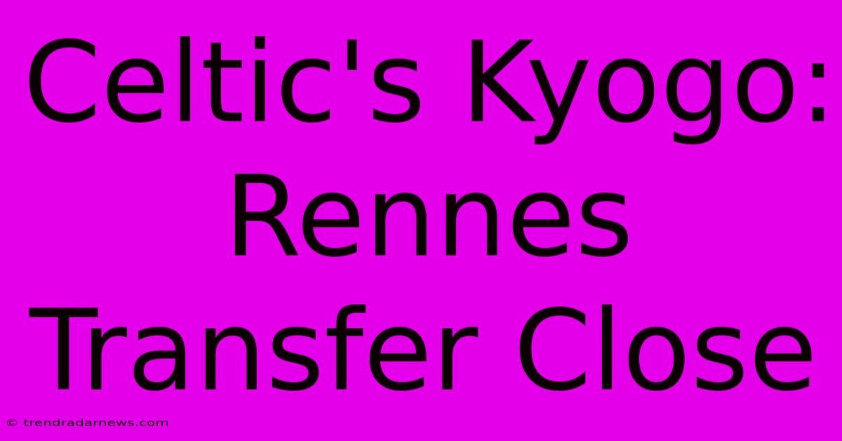 Celtic's Kyogo: Rennes Transfer Close