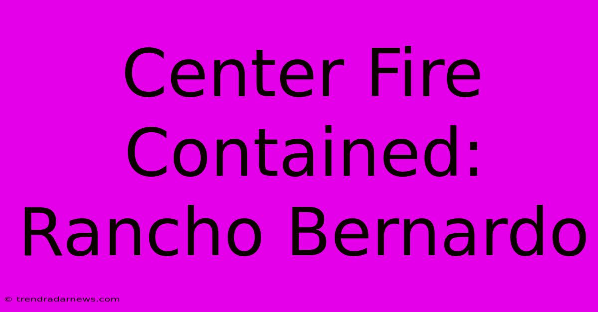 Center Fire Contained: Rancho Bernardo