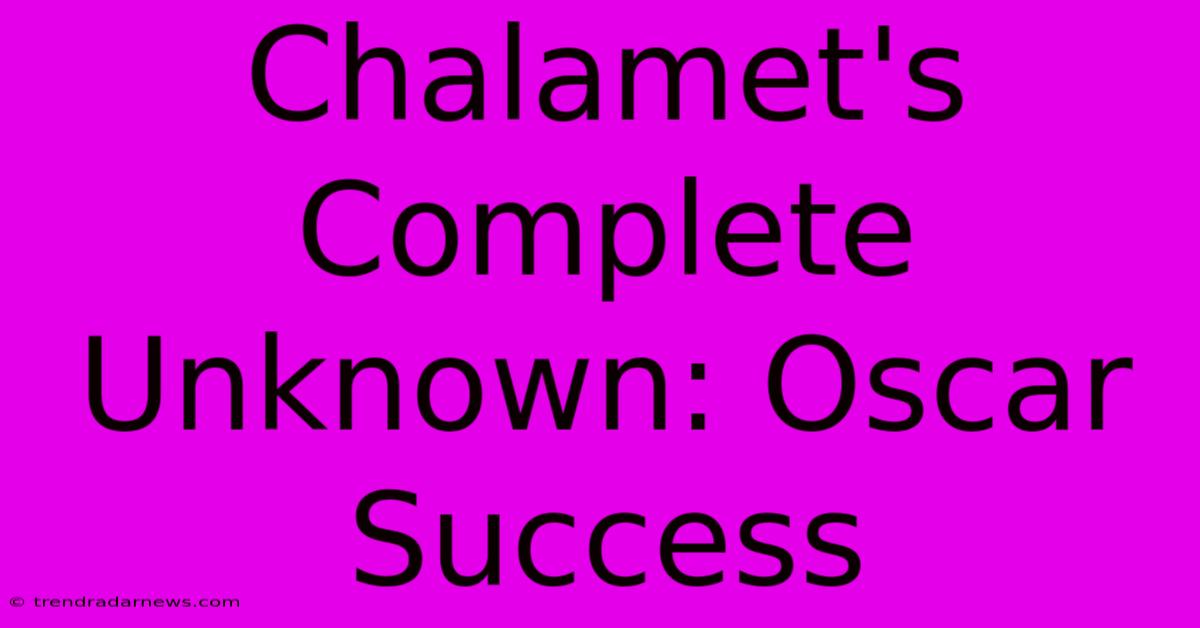 Chalamet's Complete Unknown: Oscar Success