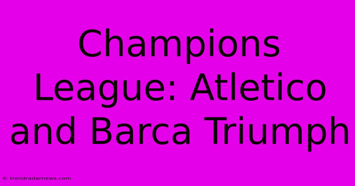 Champions League: Atletico And Barca Triumph