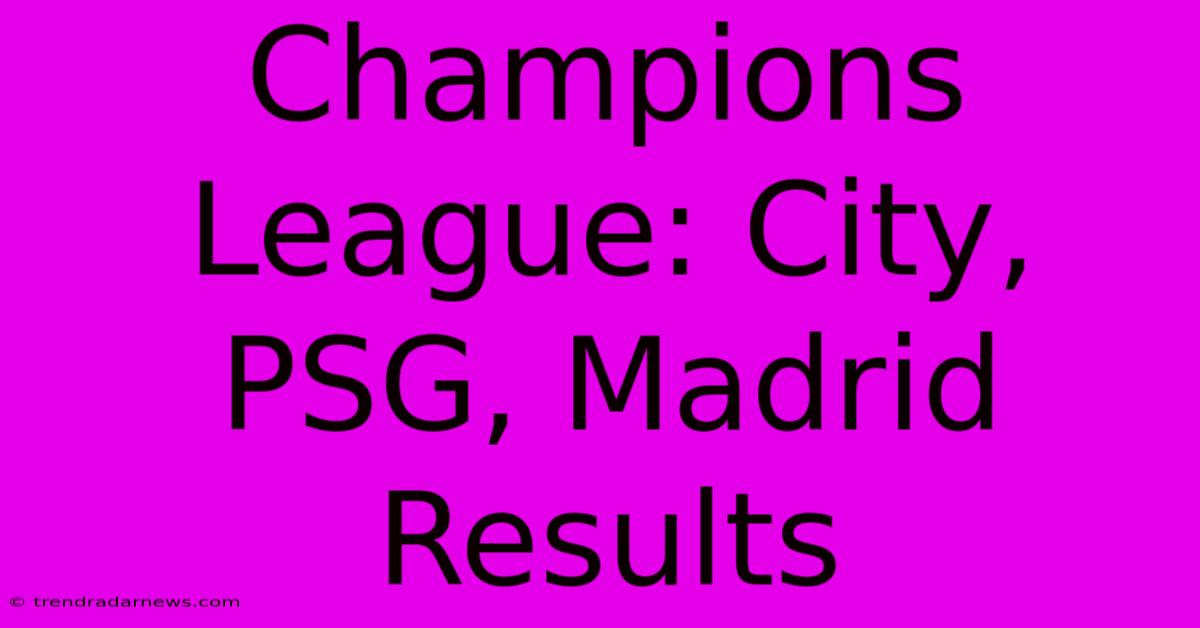 Champions League: City, PSG, Madrid Results