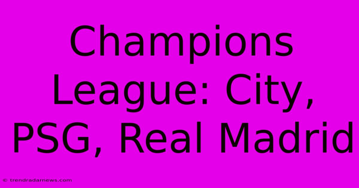 Champions League: City, PSG, Real Madrid