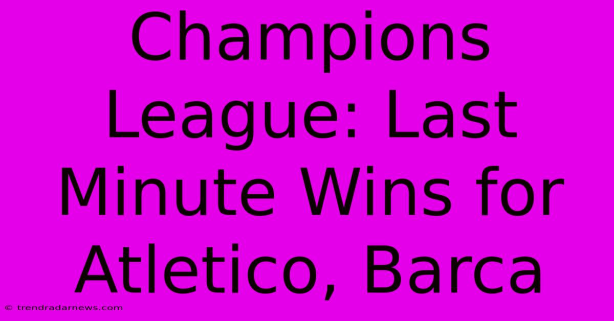 Champions League: Last Minute Wins For Atletico, Barca