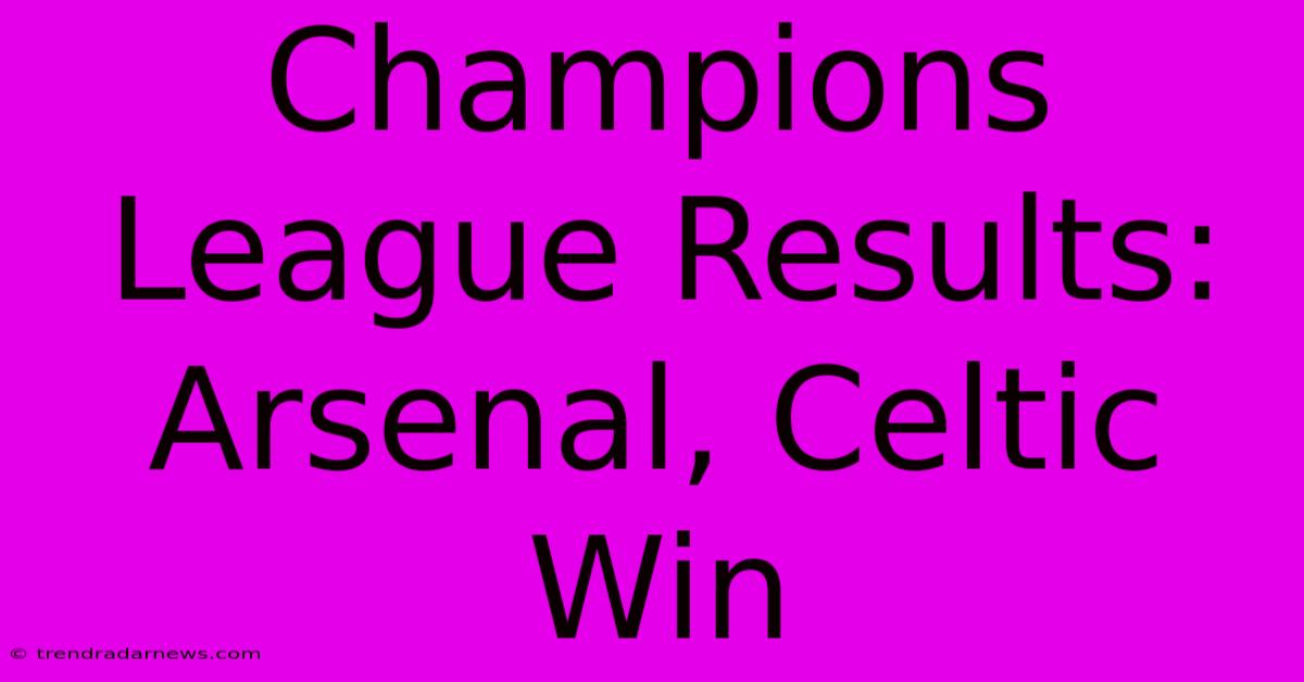 Champions League Results: Arsenal, Celtic Win