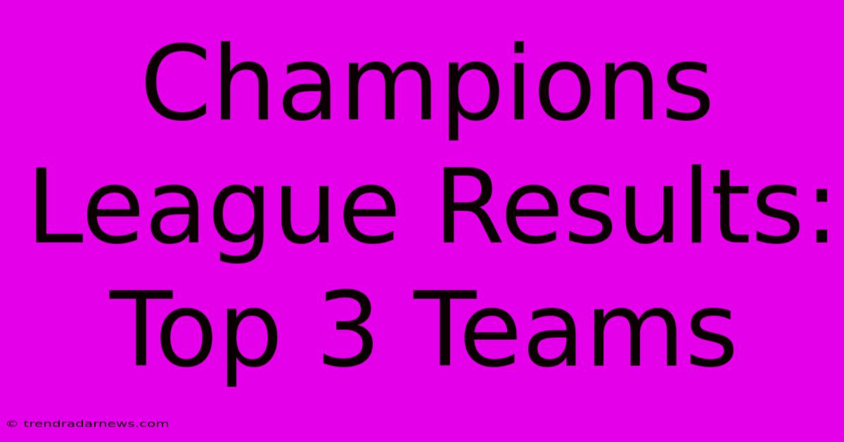 Champions League Results: Top 3 Teams