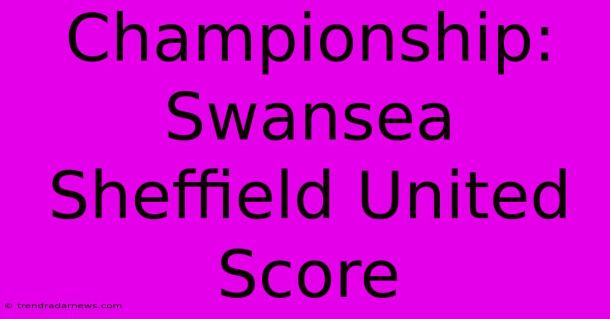 Championship: Swansea Sheffield United Score