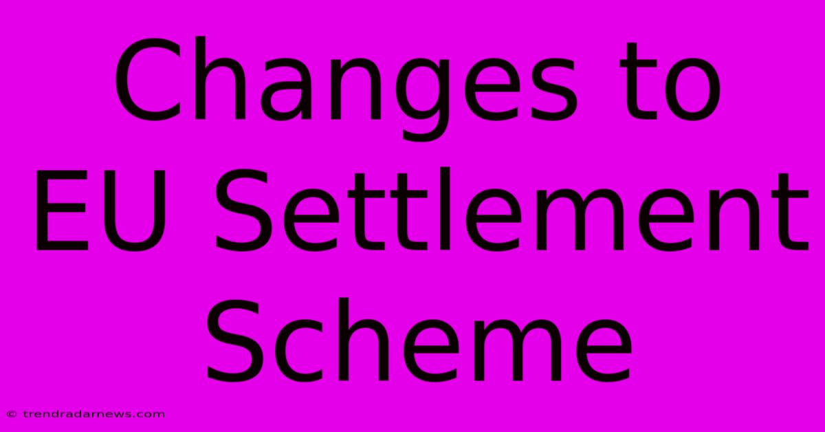 Changes To EU Settlement Scheme