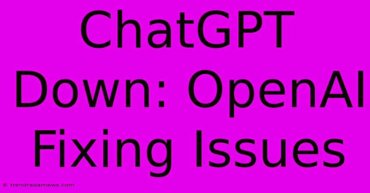 ChatGPT Down: OpenAI Fixing Issues