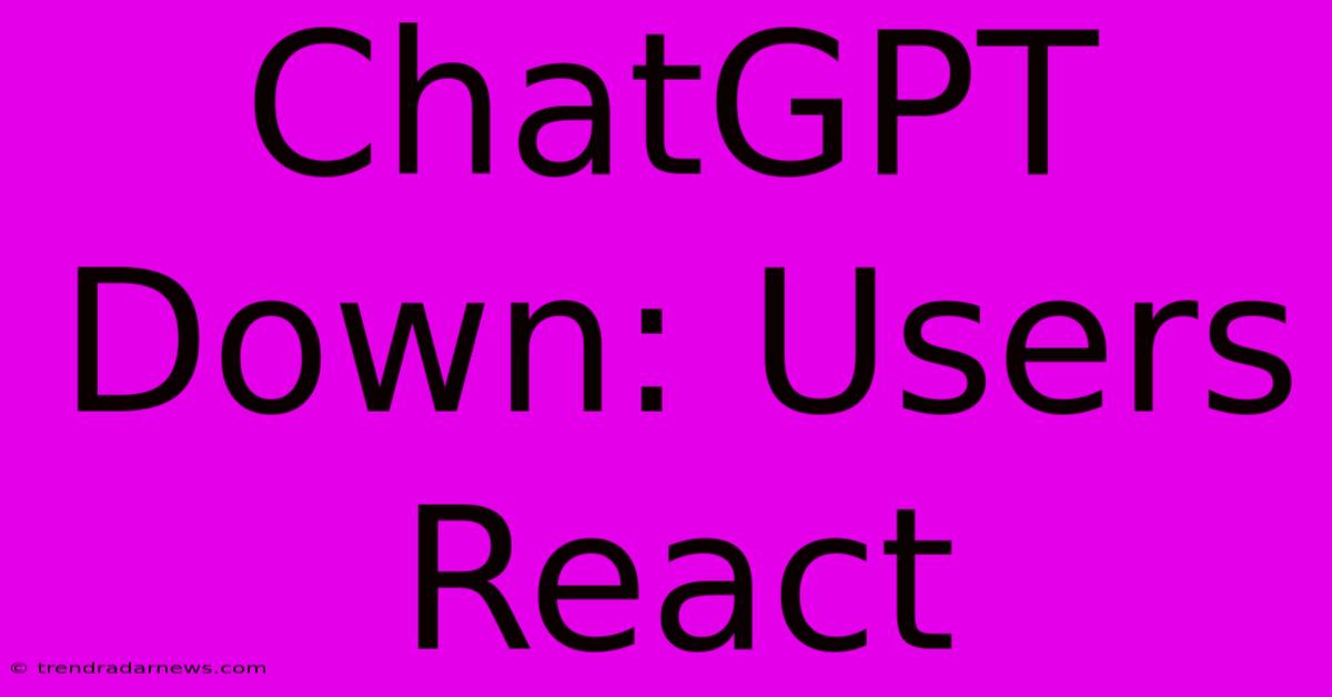 ChatGPT Down: Users React