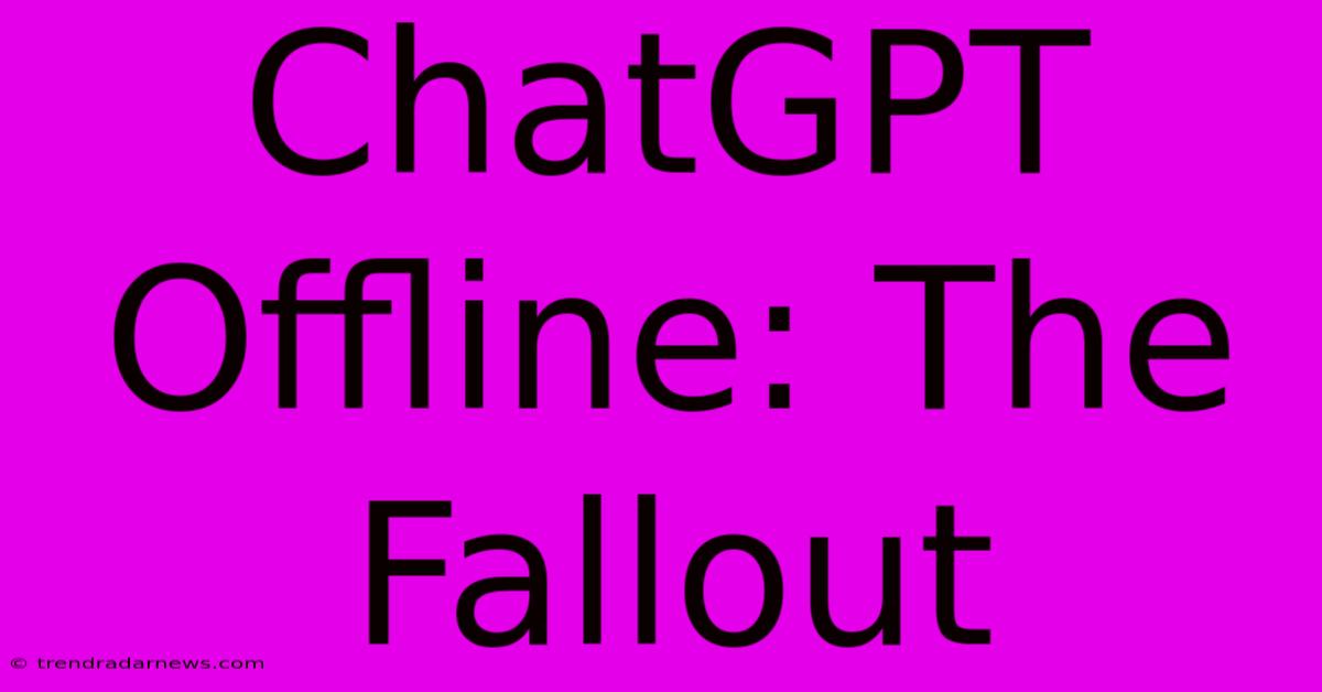 ChatGPT Offline: The Fallout 