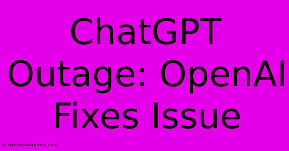 ChatGPT Outage: OpenAI Fixes Issue