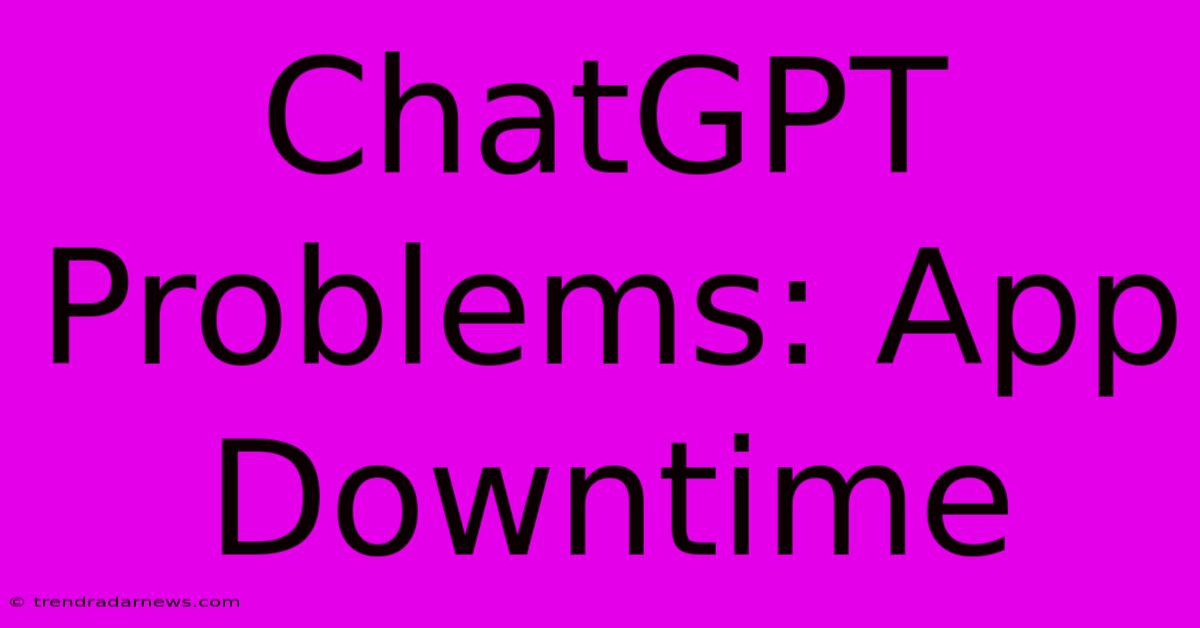 ChatGPT Problems: App Downtime