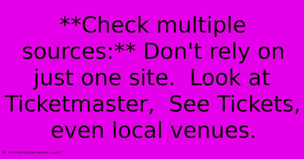 **Check Multiple Sources:** Don't Rely On Just One Site.  Look At Ticketmaster,  See Tickets, Even Local Venues.