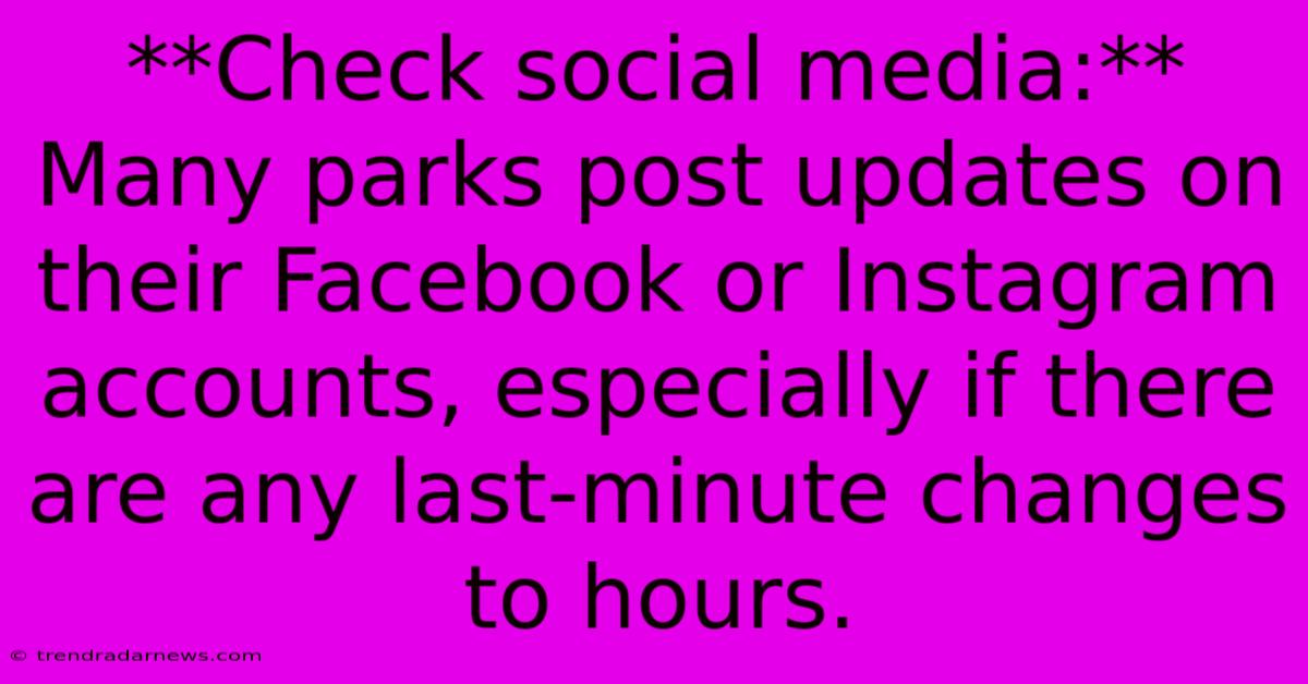 **Check Social Media:** Many Parks Post Updates On Their Facebook Or Instagram Accounts, Especially If There Are Any Last-minute Changes To Hours.