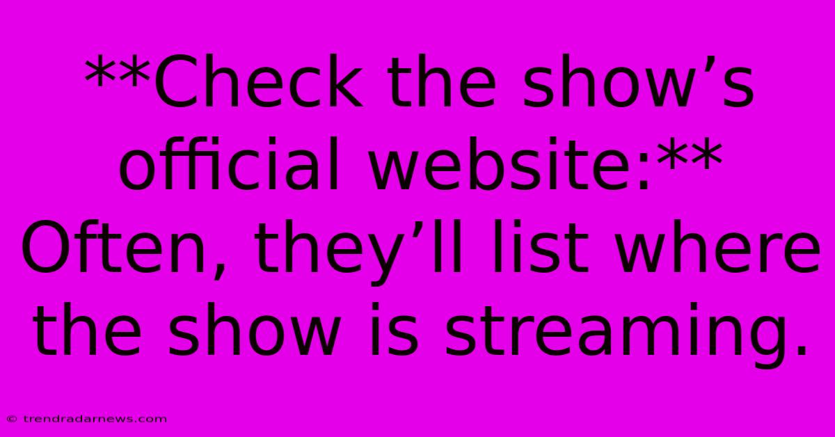 **Check The Show’s Official Website:** Often, They’ll List Where The Show Is Streaming.