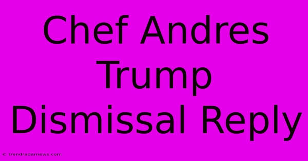 Chef Andres Trump Dismissal Reply