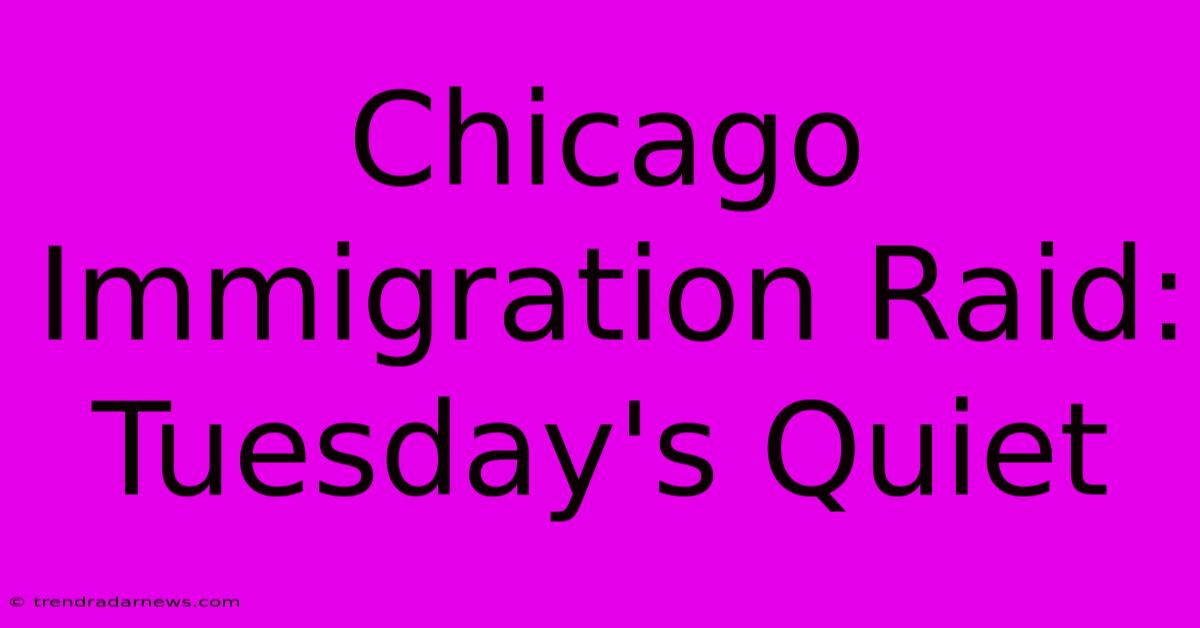 Chicago Immigration Raid: Tuesday's Quiet