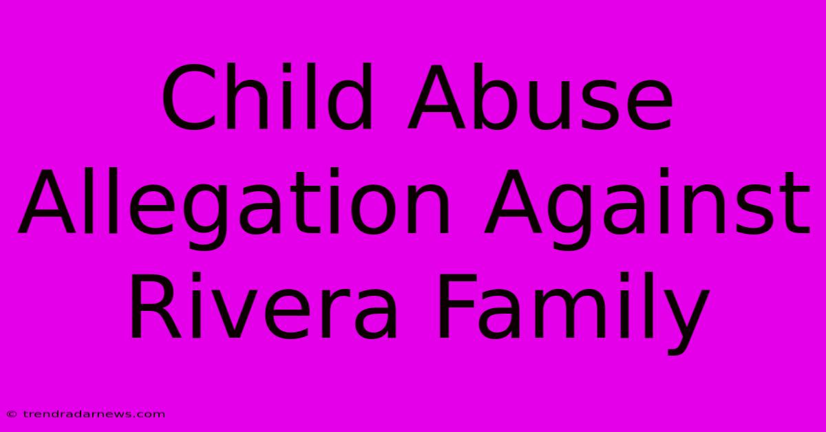 Child Abuse Allegation Against Rivera Family