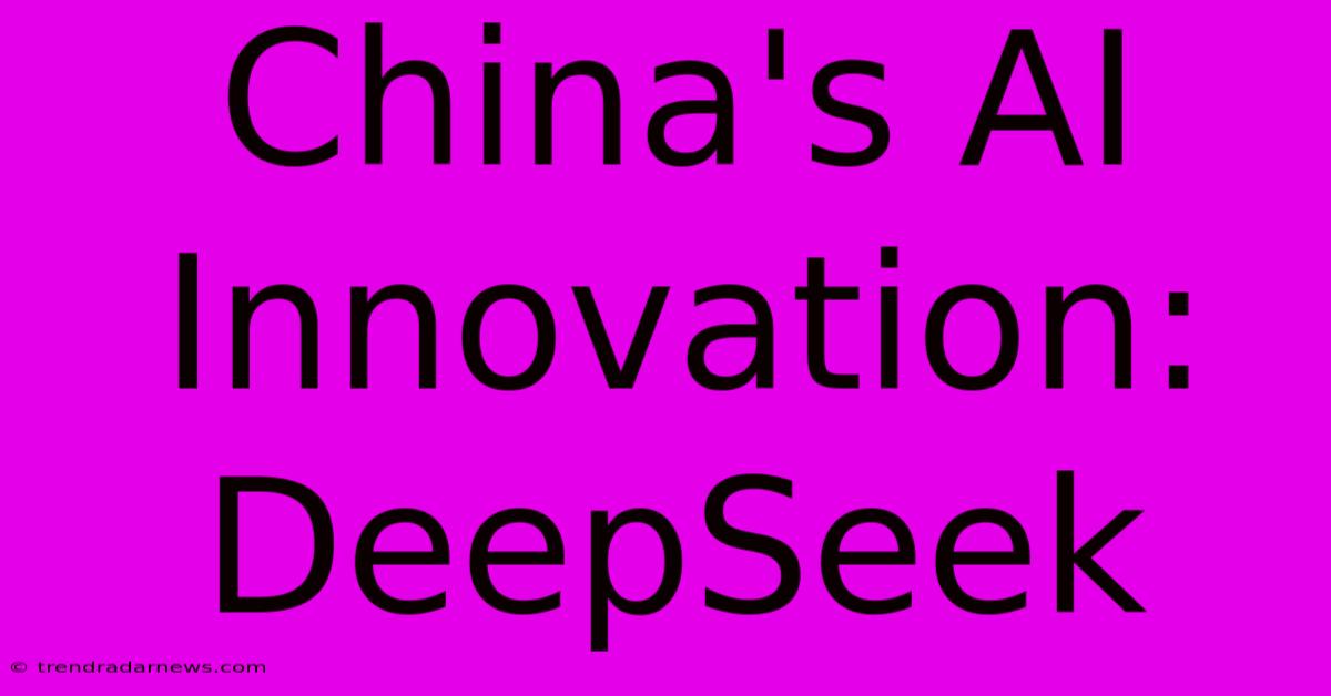 China's AI Innovation: DeepSeek