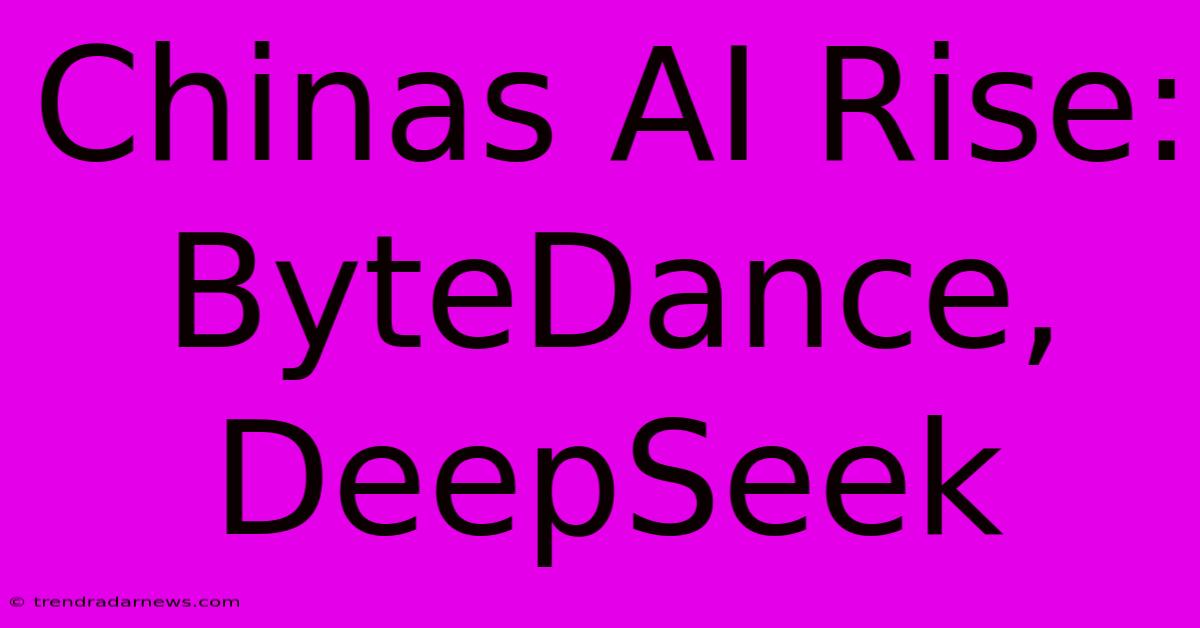 Chinas AI Rise: ByteDance, DeepSeek