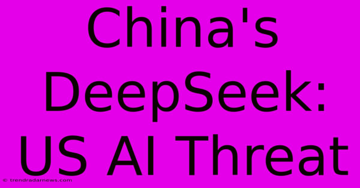 China's DeepSeek: US AI Threat