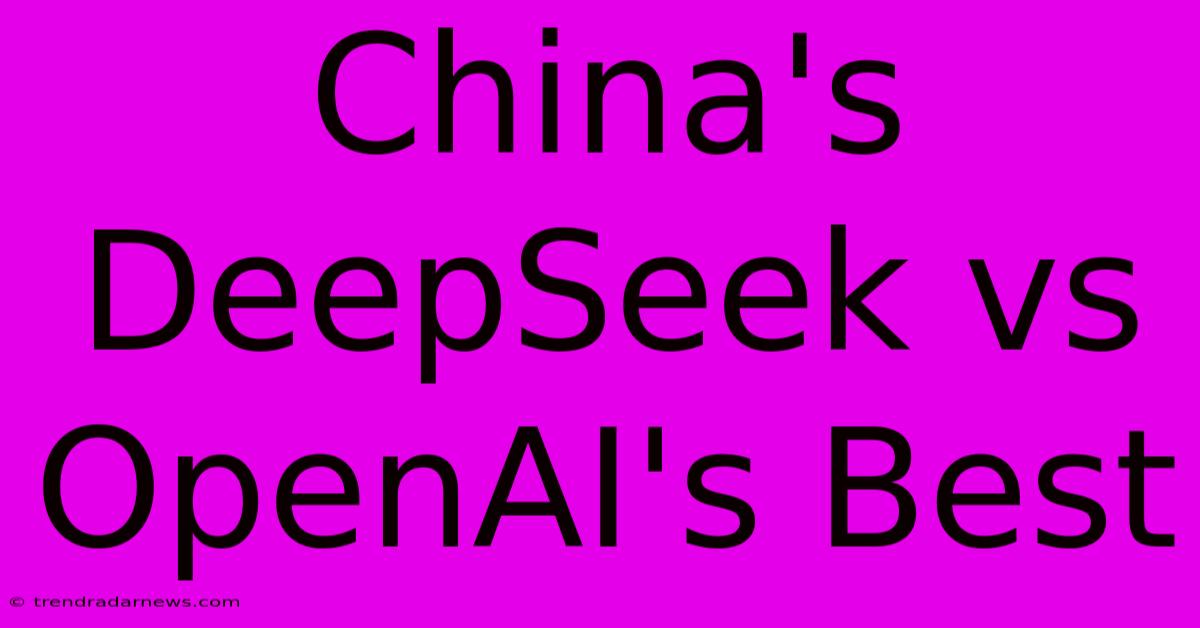 China's DeepSeek Vs OpenAI's Best