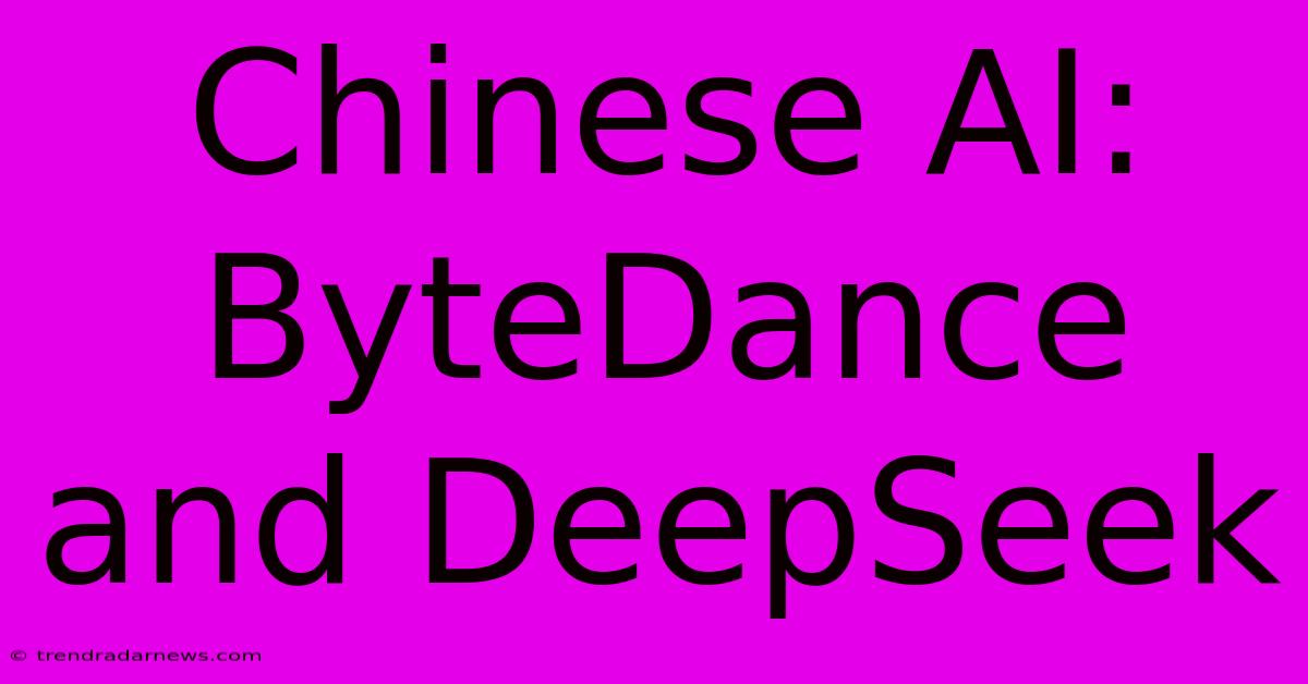 Chinese AI: ByteDance And DeepSeek