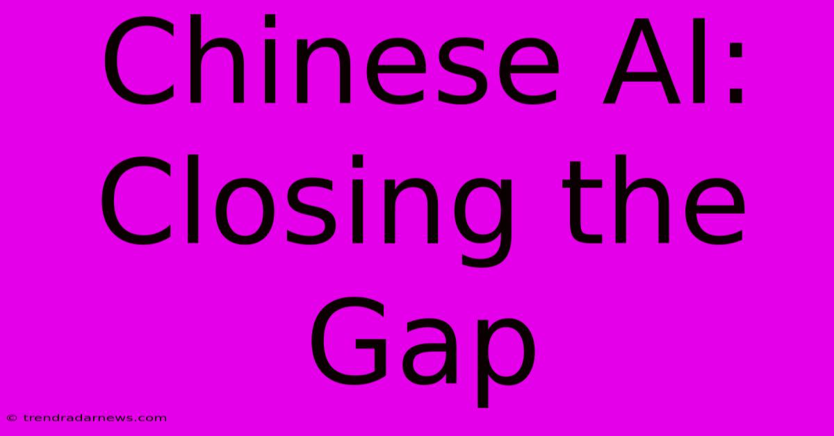 Chinese AI: Closing The Gap