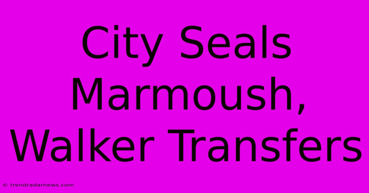 City Seals Marmoush, Walker Transfers