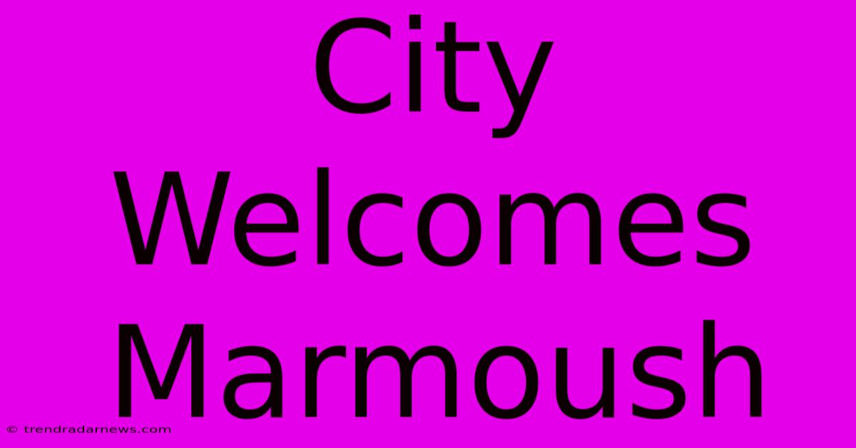 City Welcomes Marmoush