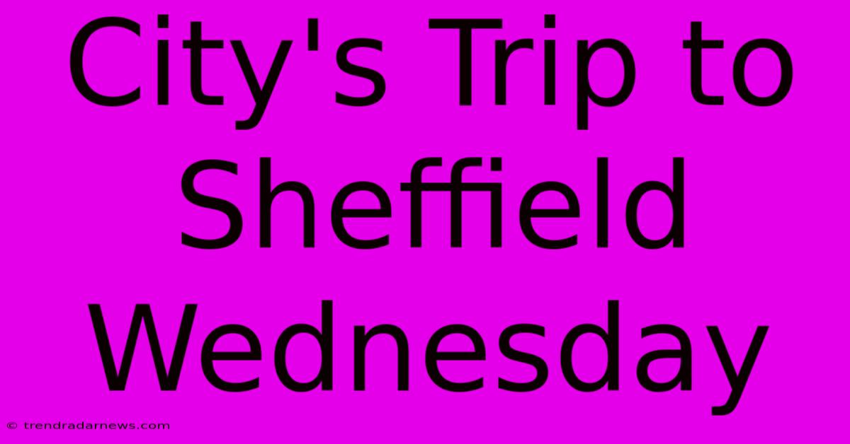 City's Trip To Sheffield Wednesday