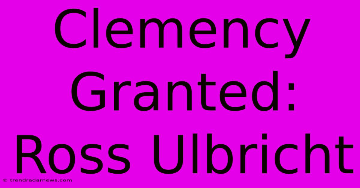 Clemency Granted: Ross Ulbricht