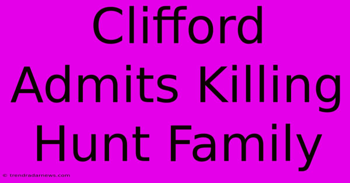 Clifford Admits Killing Hunt Family