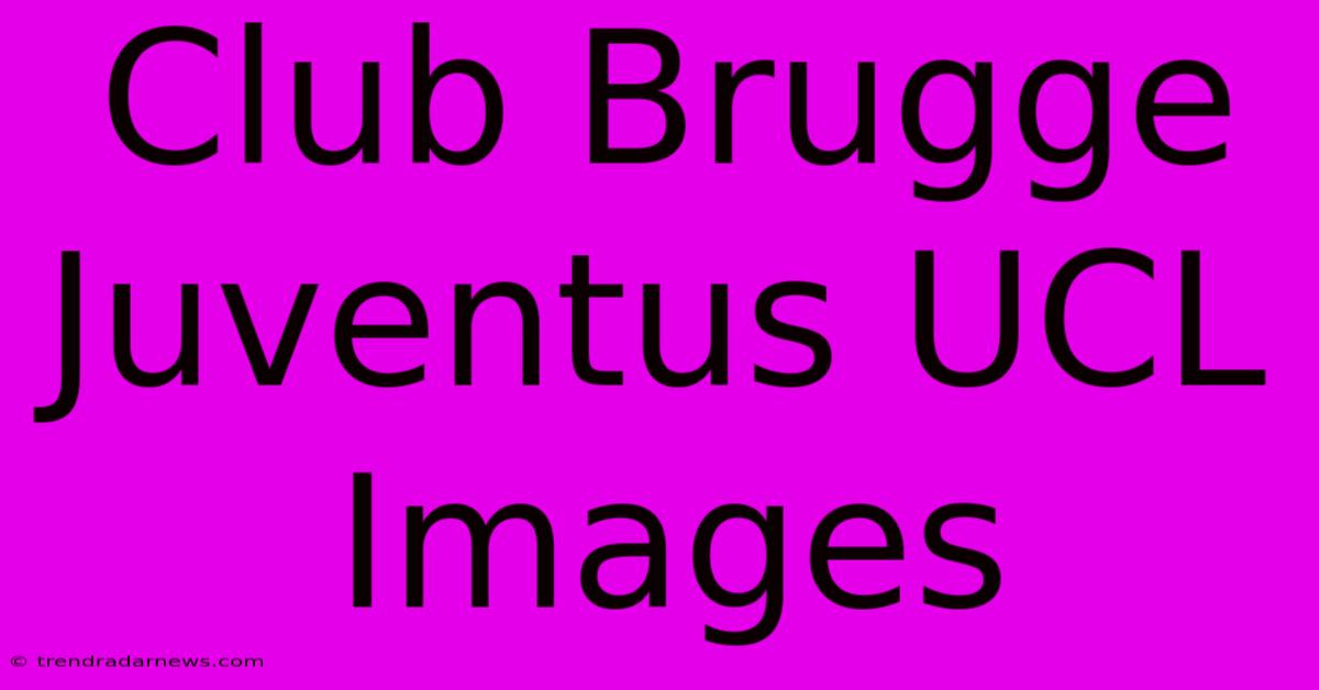 Club Brugge Juventus UCL Images