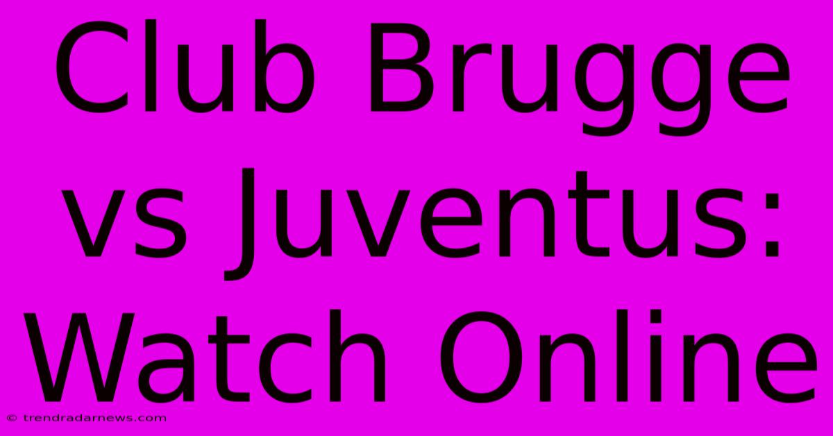 Club Brugge Vs Juventus: Watch Online