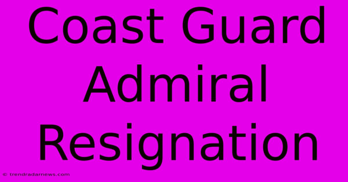 Coast Guard Admiral Resignation