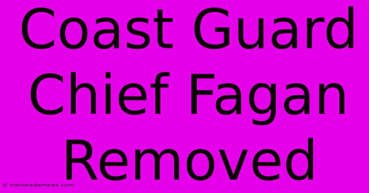 Coast Guard Chief Fagan Removed