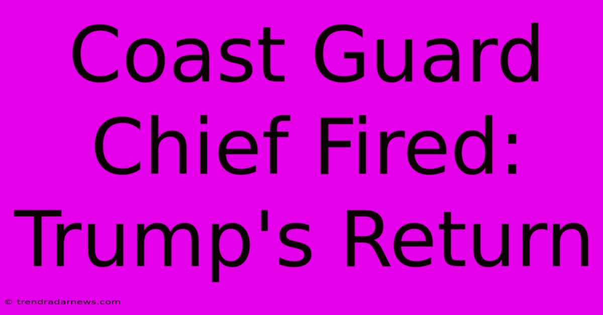 Coast Guard Chief Fired: Trump's Return