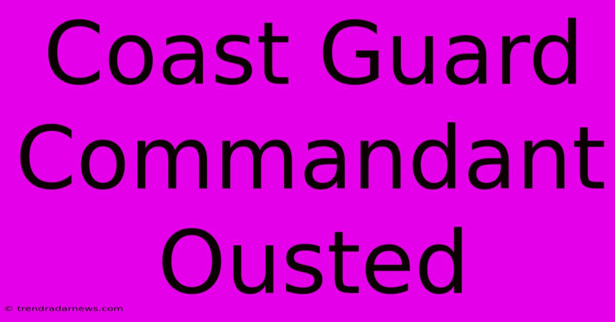 Coast Guard Commandant Ousted