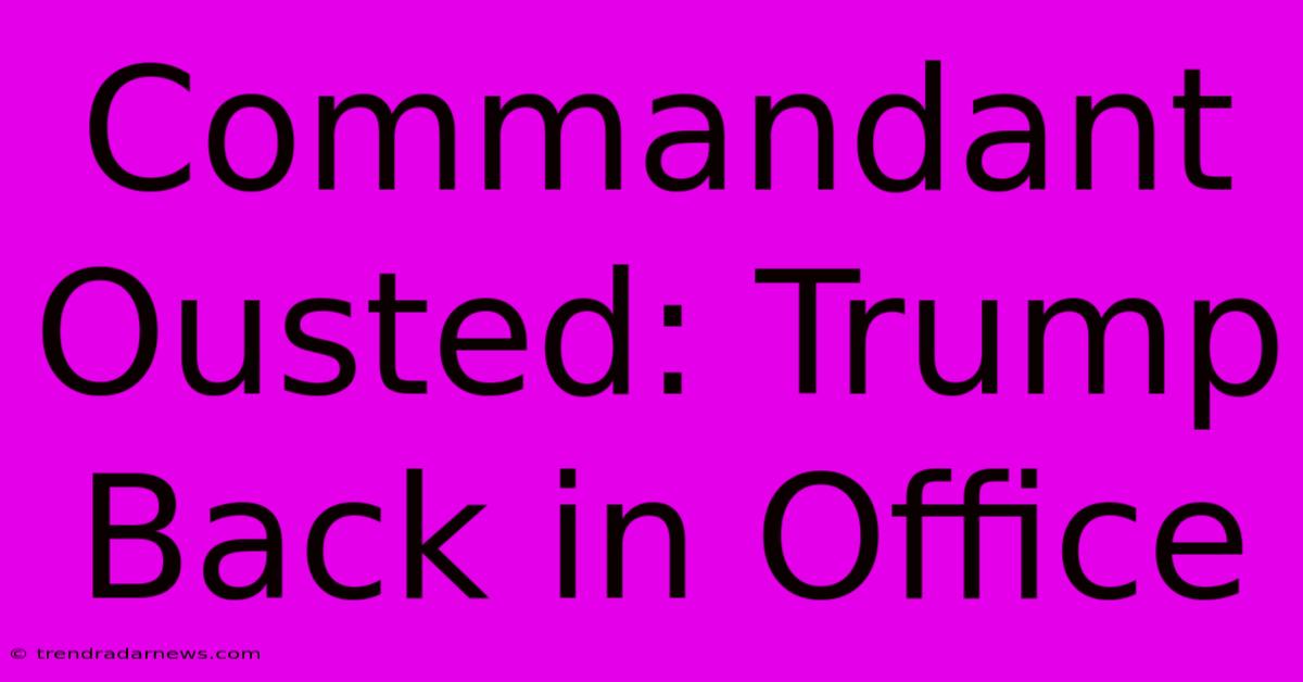 Commandant Ousted: Trump Back In Office