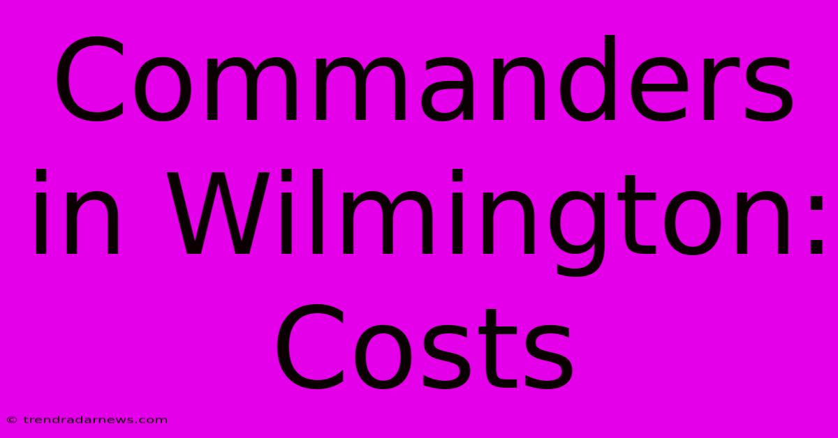 Commanders In Wilmington: Costs