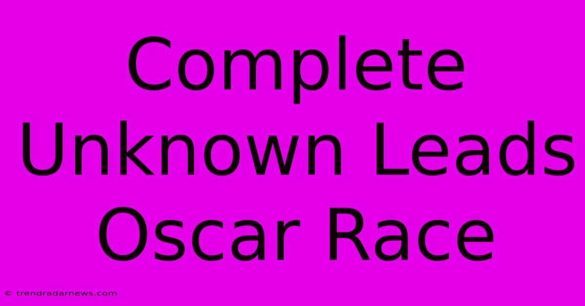 Complete Unknown Leads Oscar Race 