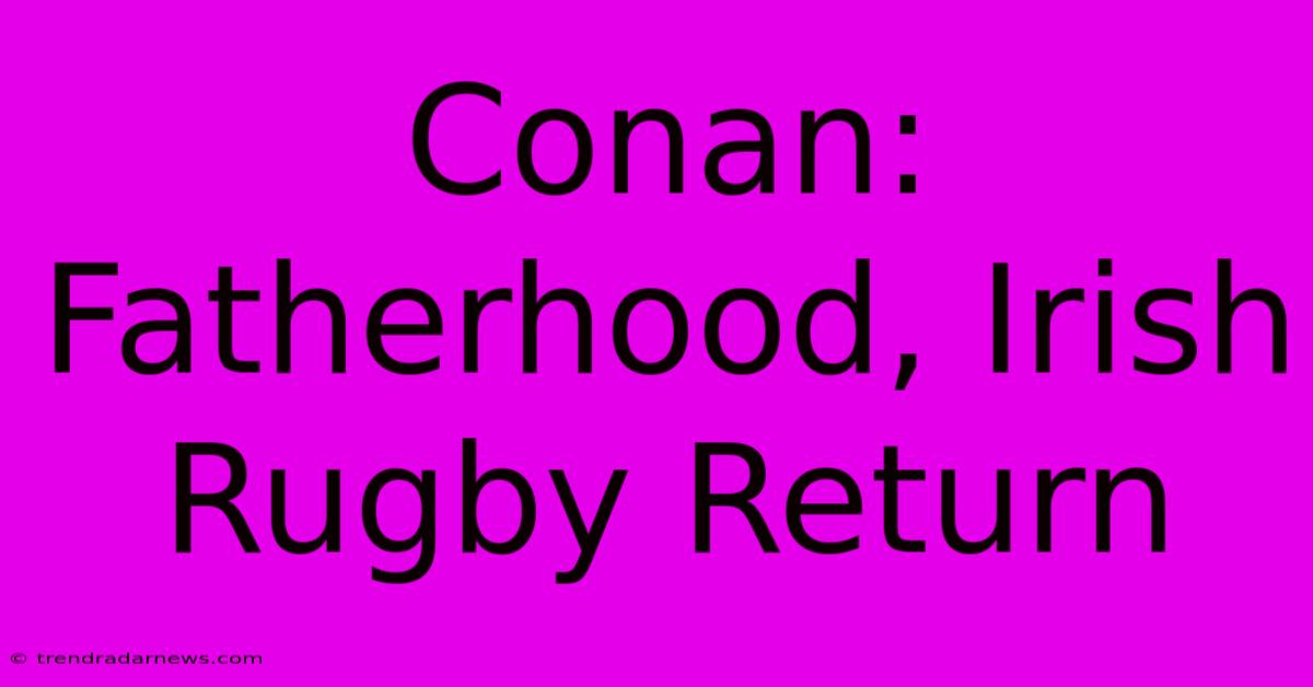 Conan: Fatherhood, Irish Rugby Return