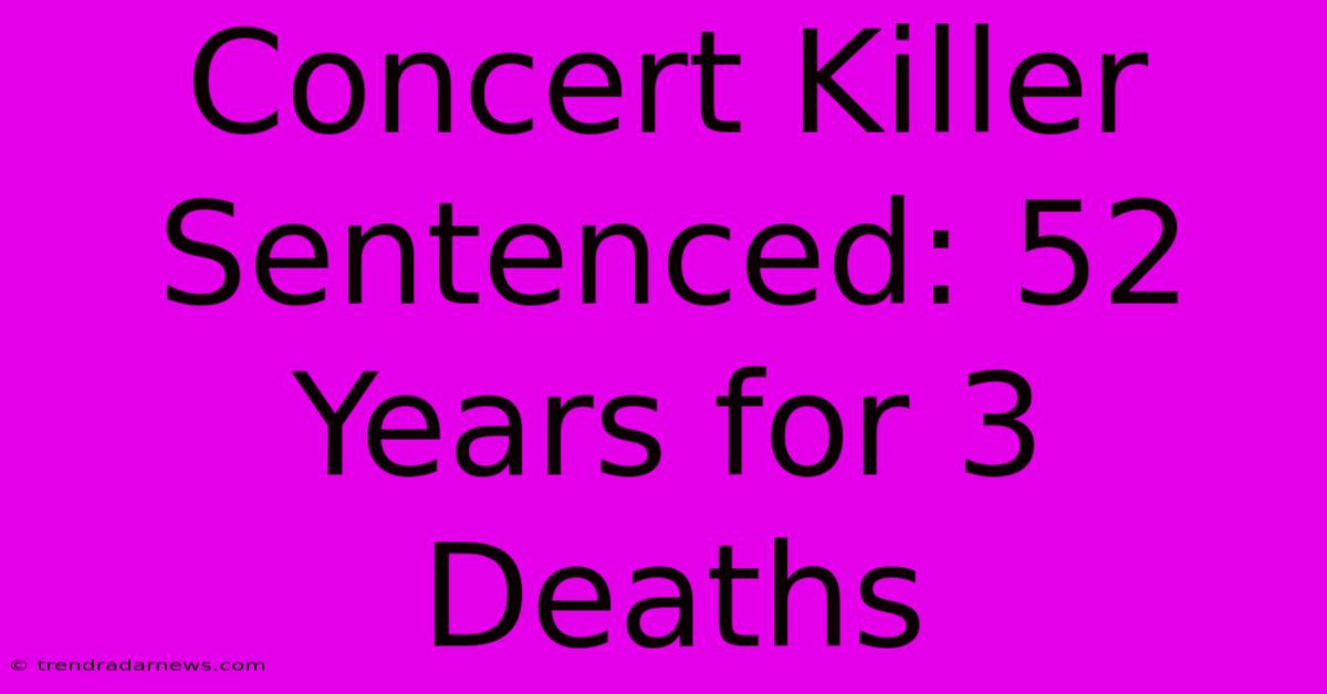 Concert Killer Sentenced: 52 Years For 3 Deaths