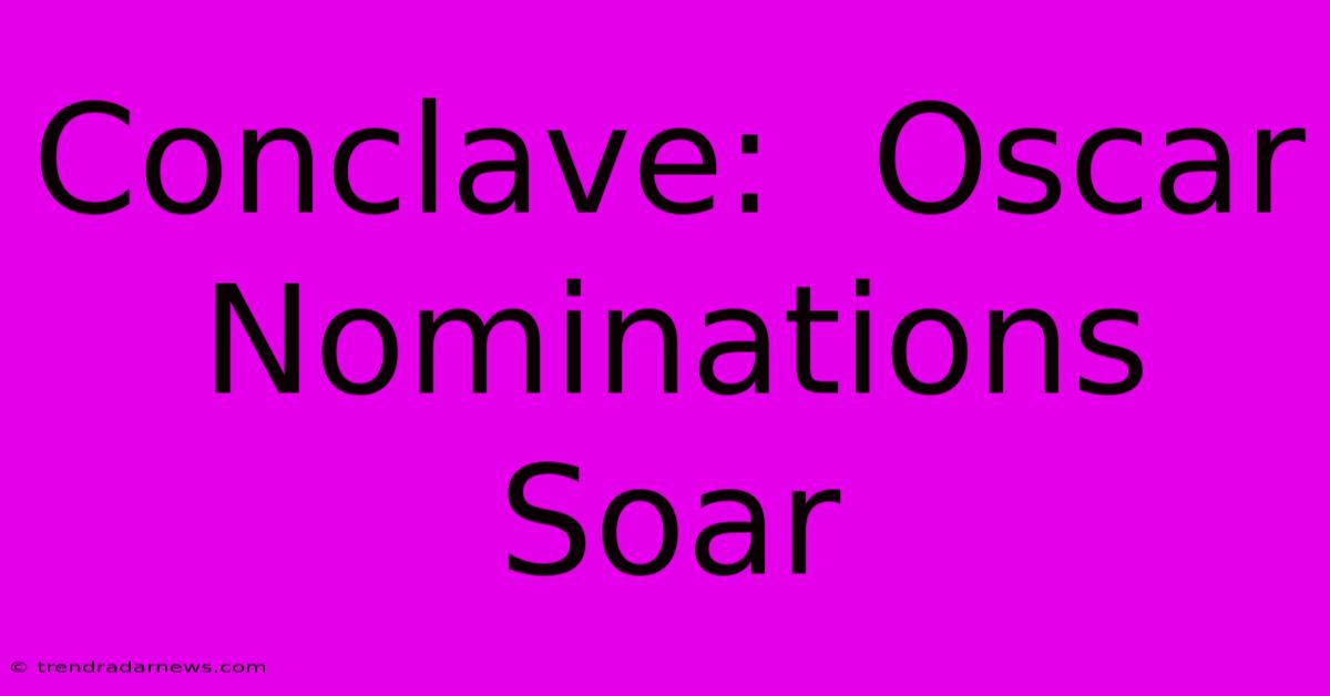 Conclave:  Oscar Nominations Soar