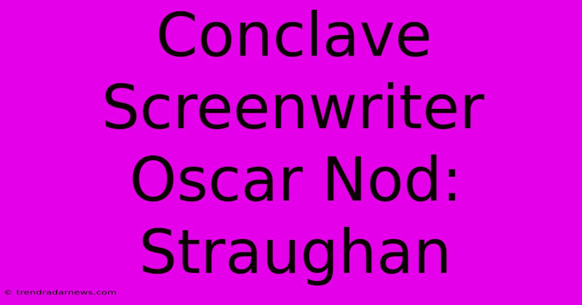 Conclave Screenwriter Oscar Nod: Straughan